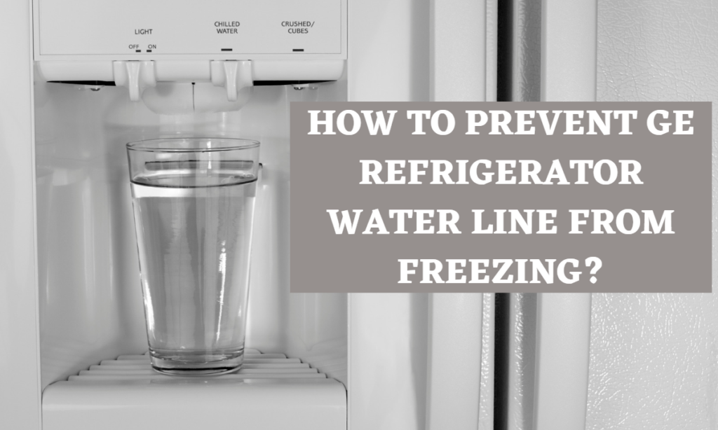 How to Prevent GE Refrigerator Water Line from Freezing (Top 4 Methods)