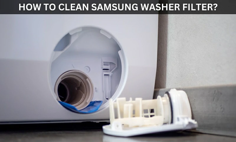 How to Clean Samsung Washer Filter - A Complete Guide
